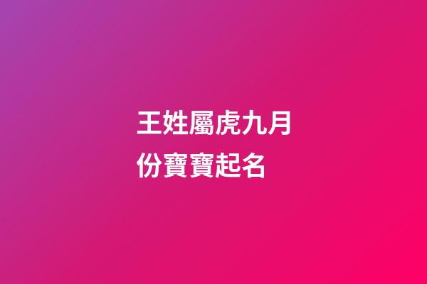 王姓屬虎九月份寶寶起名(2023年屬虎姓王取什么名字)-第1張-寶寶起名-玄機派