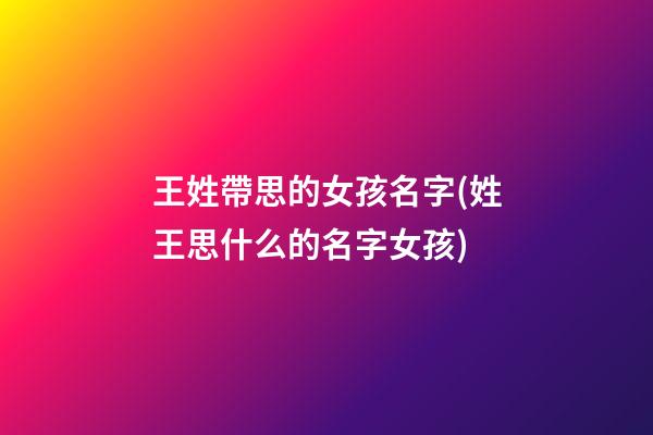 王姓帶思的女孩名字(姓王思什么的名字女孩)