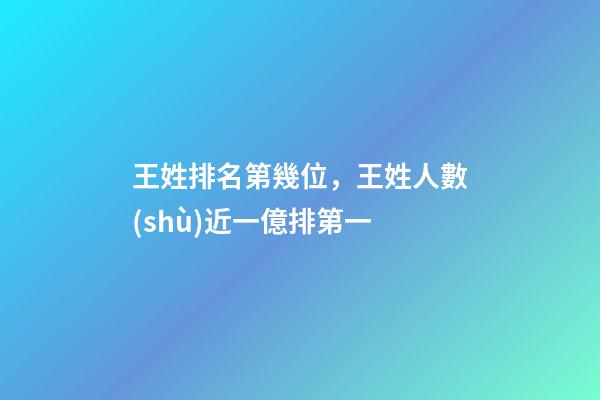 王姓排名第幾位，王姓人數(shù)近一億排第一-第1張-觀點-玄機派