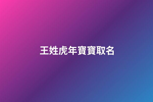王姓虎年寶寶取名(王姓虎寶寶取名字)-第1張-寶寶起名-玄機(jī)派