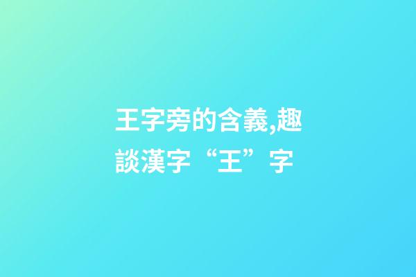 王字旁的含義,趣談漢字“王”字-第1張-觀點(diǎn)-玄機(jī)派