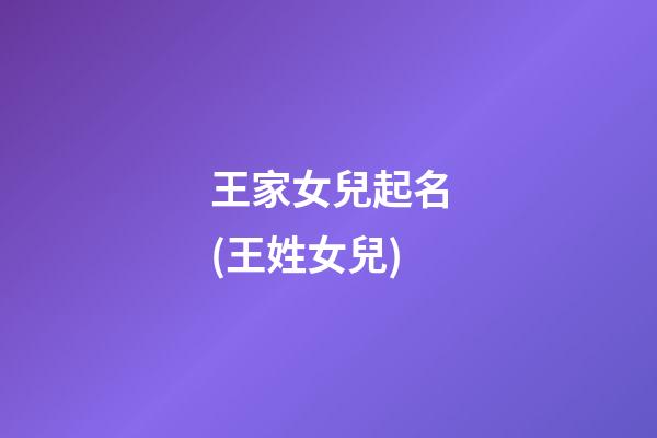 王家女兒起名(王姓女兒)