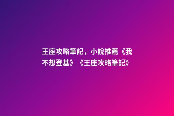 王座攻略筆記，小說推薦《我不想登基》《王座攻略筆記》-第1張-觀點(diǎn)-玄機(jī)派