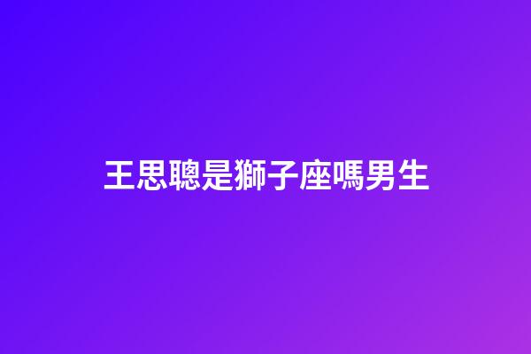王思聰是獅子座嗎男生-第1張-星座運勢-玄機派