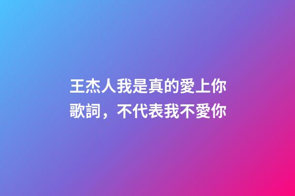 王杰人我是真的愛上你歌詞，不代表我不愛你-第1張-觀點-玄機派