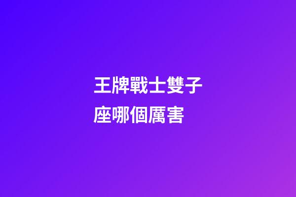 王牌戰士雙子座哪個厲害