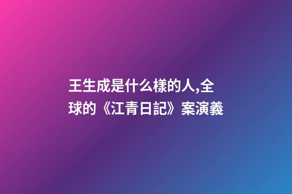 王生成是什么樣的人,全球的《江青日記》案演義-第1張-觀點-玄機派