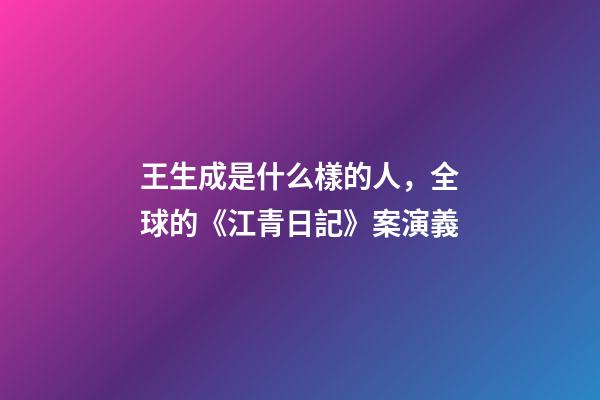 王生成是什么樣的人，全球的《江青日記》案演義-第1張-觀點-玄機派