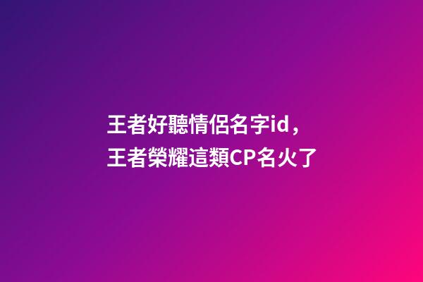 王者好聽情侶名字id，王者榮耀這類CP名火了-第1張-觀點-玄機派