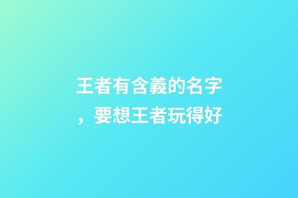王者有含義的名字，要想王者玩得好