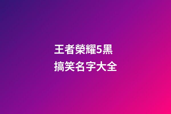 王者榮耀5黑搞笑名字大全