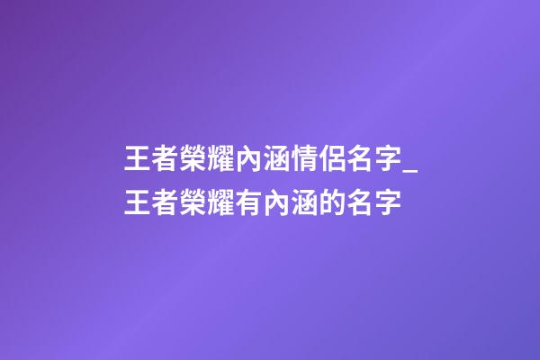 王者榮耀內涵情侶名字_王者榮耀有內涵的名字-第1張-公司起名-玄機派