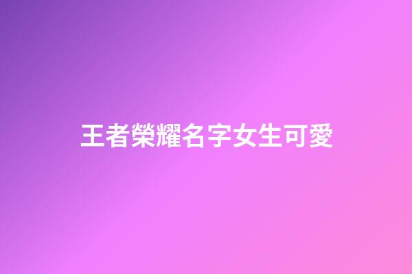 王者榮耀名字女生可愛