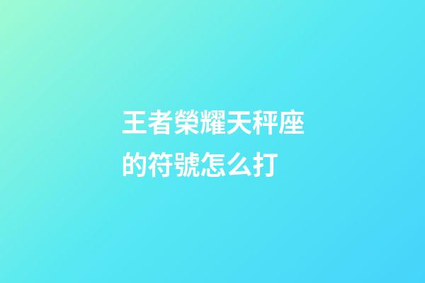 王者榮耀天秤座的符號怎么打-第1張-星座運勢-玄機派