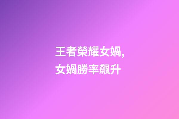 王者榮耀女媧,女媧勝率飆升-第1張-觀點(diǎn)-玄機(jī)派