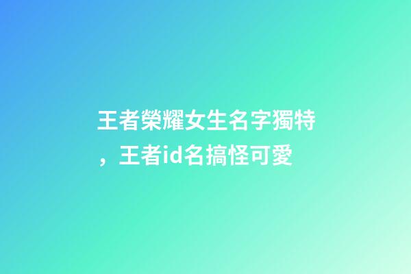 王者榮耀女生名字獨特，王者id名搞怪可愛-第1張-觀點-玄機派