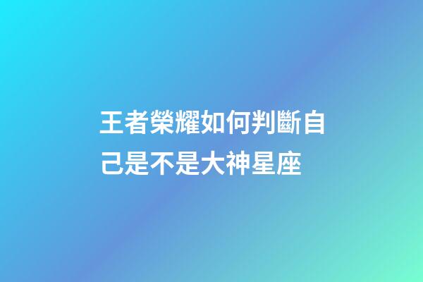 王者榮耀如何判斷自己是不是大神星座-第1張-星座運勢-玄機派