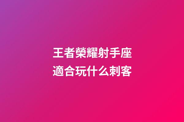 王者榮耀射手座適合玩什么刺客-第1張-星座運勢-玄機派
