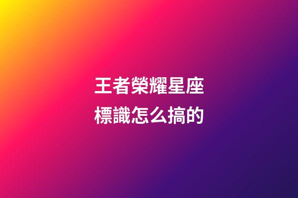 王者榮耀星座標識怎么搞的