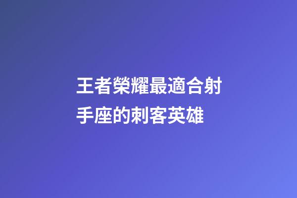 王者榮耀最適合射手座的刺客英雄-第1張-星座運(yùn)勢(shì)-玄機(jī)派