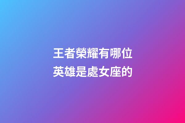 王者榮耀有哪位英雄是處女座的-第1張-星座運勢-玄機派
