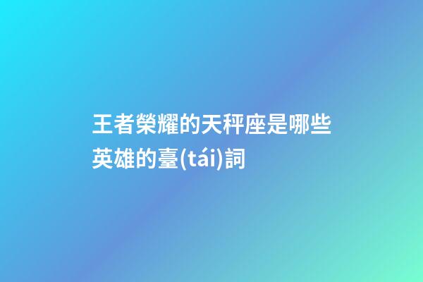 王者榮耀的天秤座是哪些英雄的臺(tái)詞-第1張-星座運(yùn)勢(shì)-玄機(jī)派