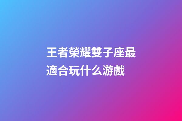 王者榮耀雙子座最適合玩什么游戲-第1張-星座運勢-玄機派