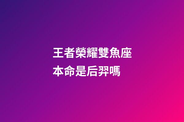 王者榮耀雙魚座本命是后羿嗎-第1張-星座運勢-玄機派