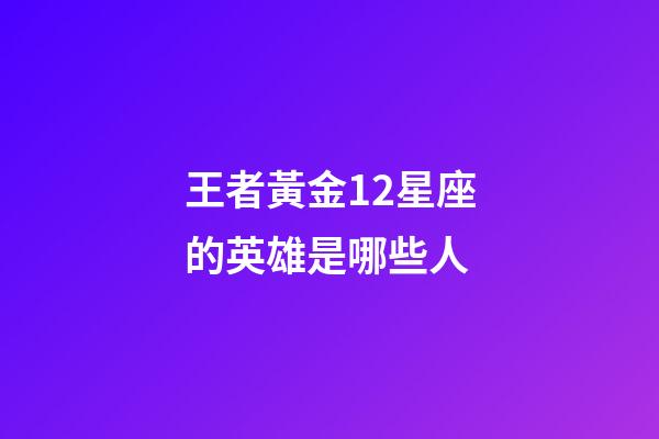 王者黃金12星座的英雄是哪些人-第1張-星座運勢-玄機派