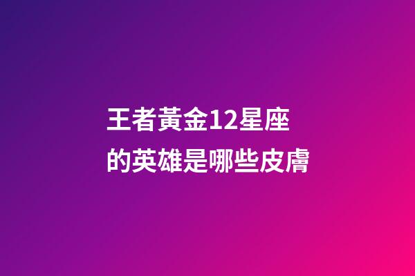 王者黃金12星座的英雄是哪些皮膚-第1張-星座運勢-玄機派
