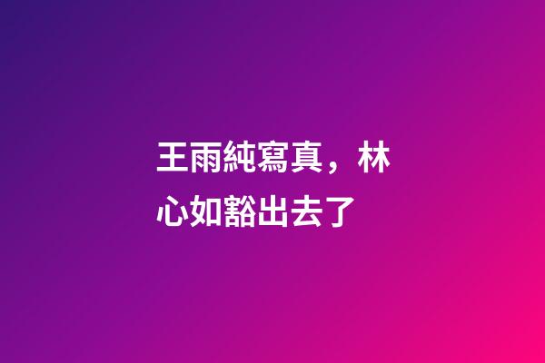 王雨純寫真，林心如豁出去了-第1張-觀點-玄機派