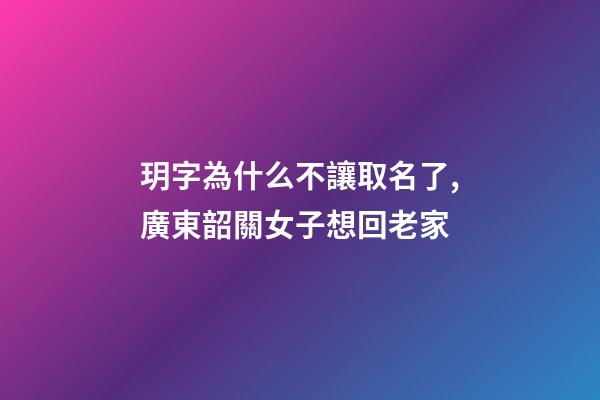 玥字為什么不讓取名了,廣東韶關女子想回老家-第1張-觀點-玄機派
