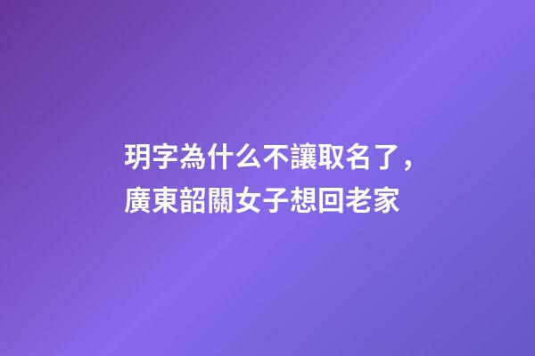 玥字為什么不讓取名了，廣東韶關女子想回老家-第1張-觀點-玄機派