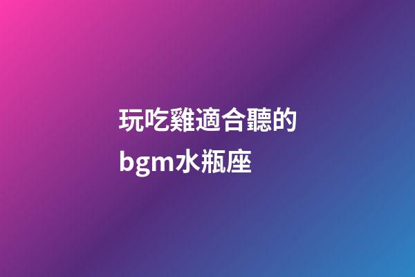 玩吃雞適合聽的bgm水瓶座