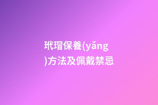 玳瑁保養(yǎng)方法及佩戴禁忌