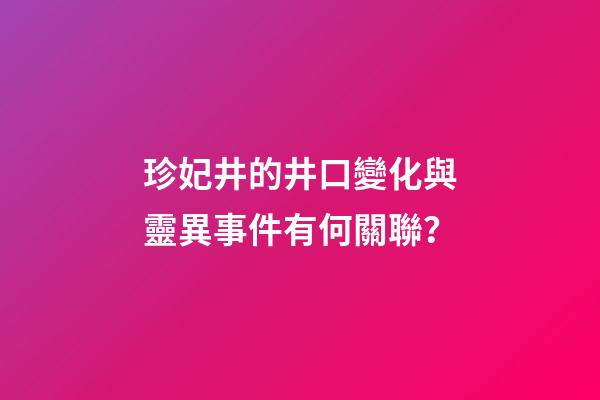 珍妃井的井口變化與靈異事件有何關聯？