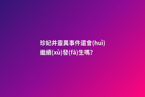 珍妃井靈異事件還會(huì)繼續(xù)發(fā)生嗎？
