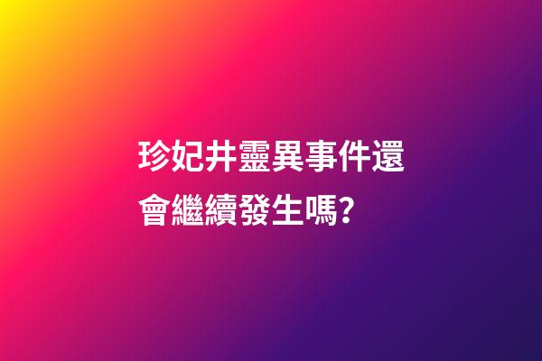 珍妃井靈異事件還會繼續發生嗎？