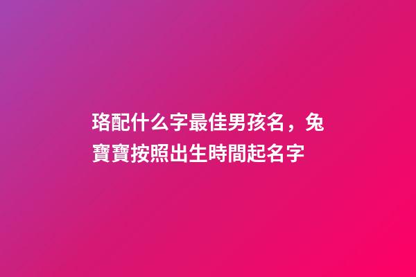 珞配什么字最佳男孩名，兔寶寶按照出生時間起名字