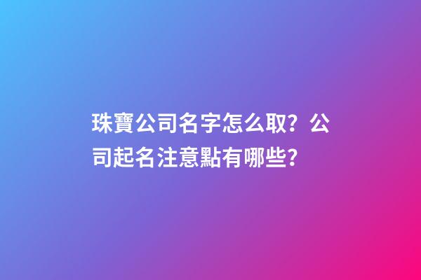 珠寶公司名字怎么取？公司起名注意點有哪些？