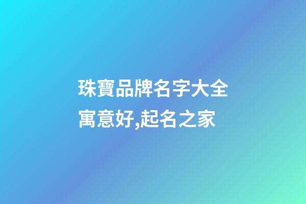 珠寶品牌名字大全寓意好,起名之家-第1張-商標起名-玄機派