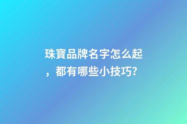 珠寶品牌名字怎么起，都有哪些小技巧？-第1張-商標起名-玄機派