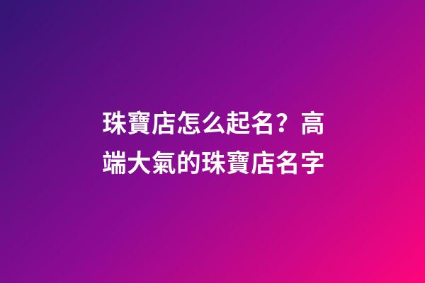 珠寶店怎么起名？高端大氣的珠寶店名字-第1張-店鋪起名-玄機派