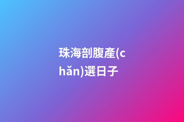 珠海剖腹產(chǎn)選日子