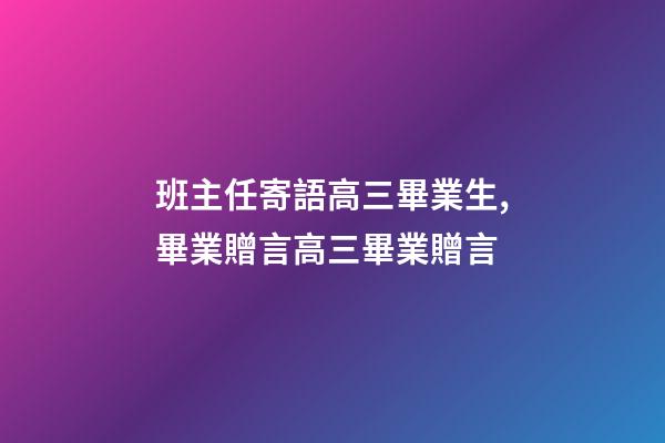 班主任寄語高三畢業生,畢業贈言高三畢業贈言-第1張-觀點-玄機派