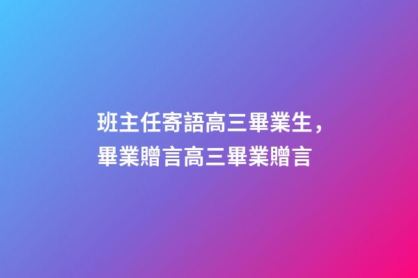 班主任寄語高三畢業生，畢業贈言高三畢業贈言-第1張-觀點-玄機派