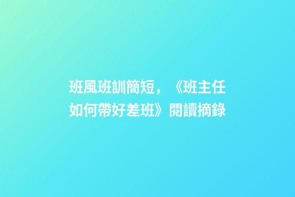 班風班訓簡短，《班主任如何帶好差班》閱讀摘錄-第1張-觀點-玄機派
