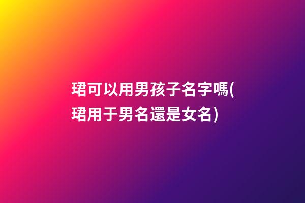 珺可以用男孩子名字嗎(珺用于男名還是女名)
