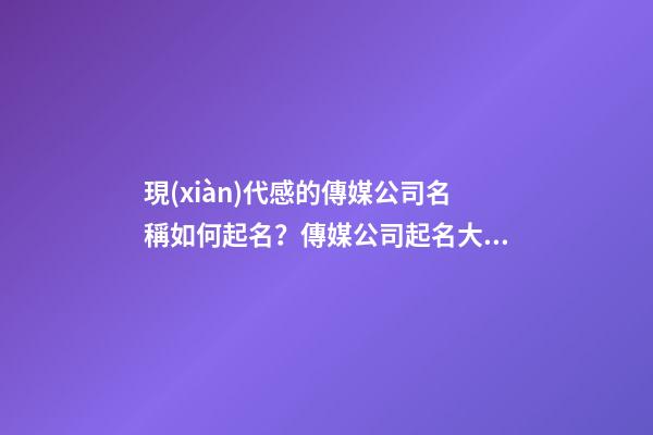 現(xiàn)代感的傳媒公司名稱如何起名？傳媒公司起名大全