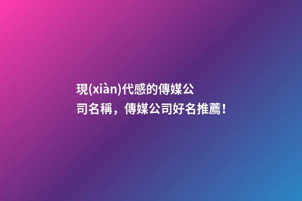 現(xiàn)代感的傳媒公司名稱，傳媒公司好名推薦！-第1張-公司起名-玄機派